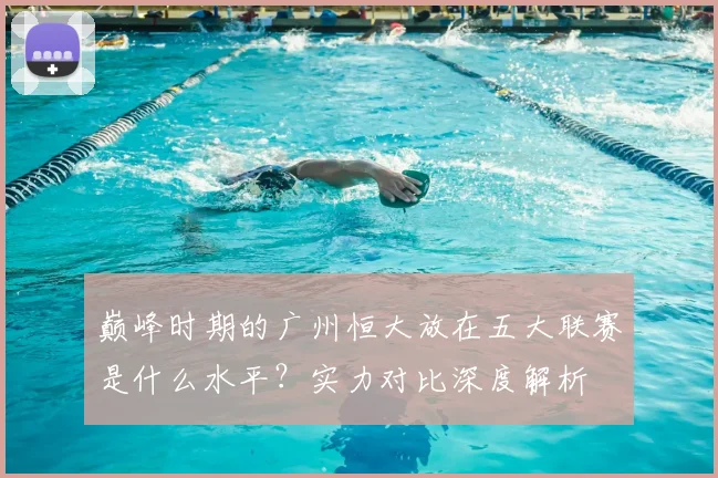 巅峰时期的广州恒大放在五大联赛是什么水平？实力对比深度解析