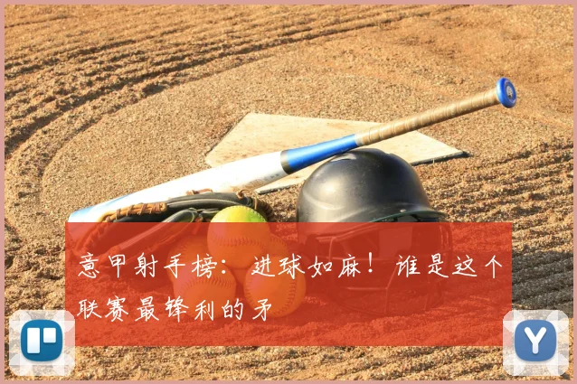 意甲射手榜：进球如麻！谁是这个联赛最锋利的矛