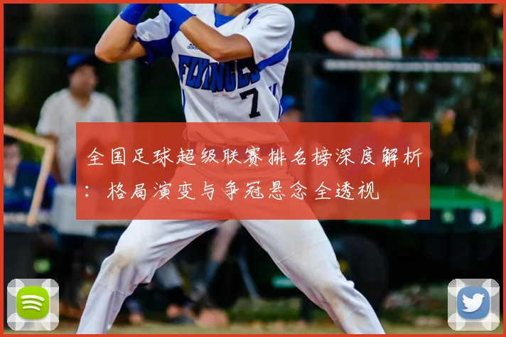 全国足球超级联赛排名榜深度解析：格局演变与争冠悬念全透视