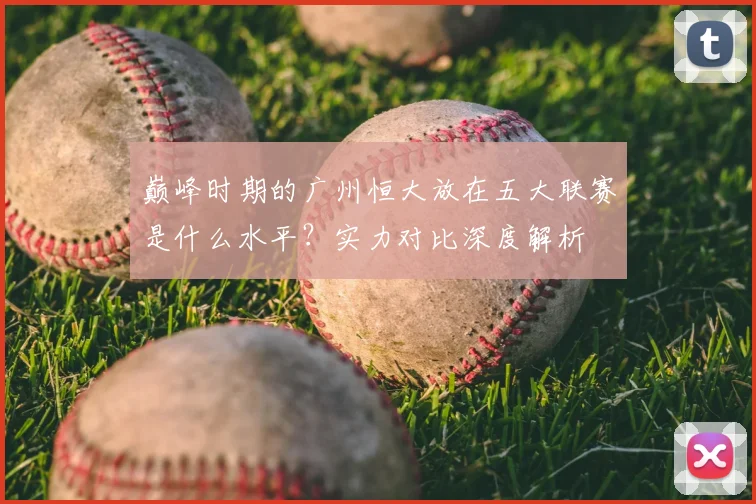 巅峰时期的广州恒大放在五大联赛是什么水平？实力对比深度解析