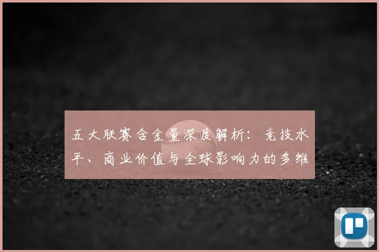 五大联赛含金量深度解析：竞技水平、商业价值与全球影响力的多维对比