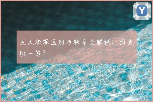 五大联赛区别与联系全解析:谁更胜一筹?