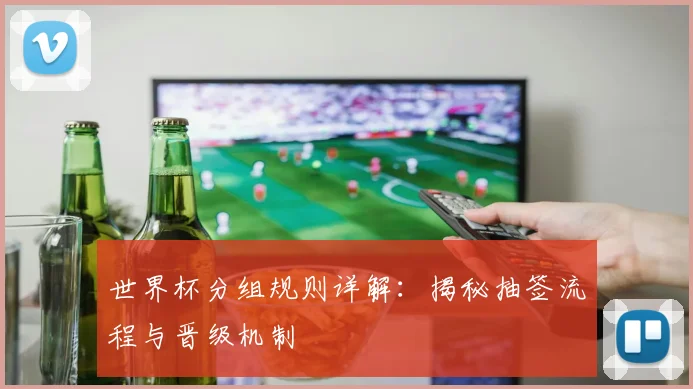 世界杯分组规则详解:揭秘抽签流程与晋级机制