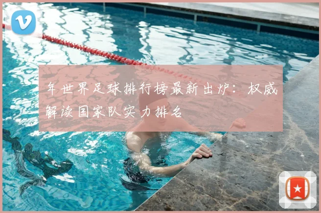 年世界足球排行榜最新出炉：权威解读国家队实力排名