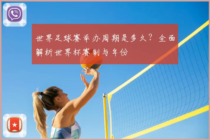 世界足球赛举办周期是多久？全面解析世界杯赛制与年份