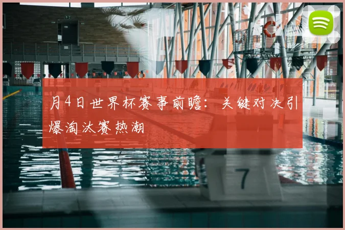 月4日世界杯赛事前瞻：关键对决引爆淘汰赛热潮