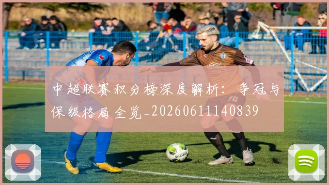 中超联赛积分榜深度解析:争冠与保级格局全览_20260611140839