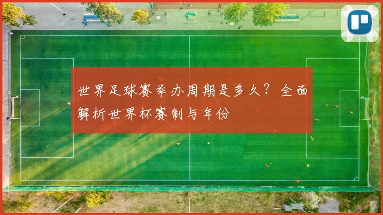 世界足球赛举办周期是多久？全面解析世界杯赛制与年份