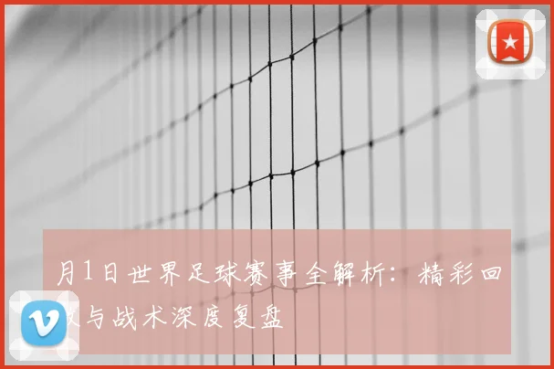 月1日世界足球赛事全解析：精彩回放与战术深度复盘